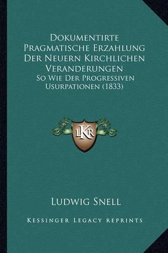 Dokumentirte Pragmatische Erzahlung Der Neuern Kirchlichen Veranderungen: So Wie Der Progressiven Usurpationen (1833)