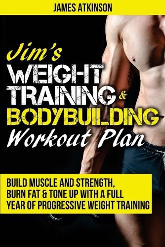 Cover image for Jim's Weight Training & Bodybuilding Workout Plan: Build Muscle and Strength, Burn Fat & Tone Up with a Full Year of Progressive Weight Training Workouts