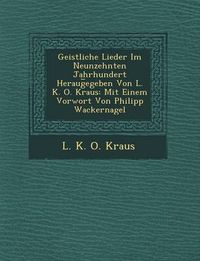 Cover image for Geistliche Lieder Im Neunzehnten Jahrhundert Heraug Egeben Von L. K. O. Kraus: Mit Einem Vorwort Von Philipp Wackernagel