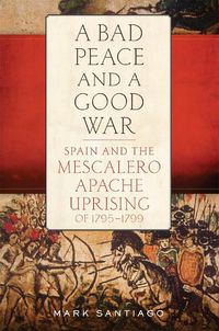 Cover image for A Bad Peace and a Good War: Spain and the Mescalero Apache Uprising of 1795-1799