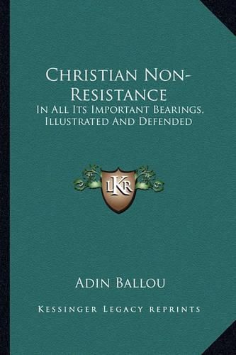 Christian Non-Resistance: In All Its Important Bearings, Illustrated and Defended