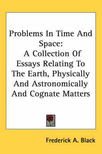 Cover image for Problems in Time and Space: A Collection of Essays Relating to the Earth, Physically and Astronomically and Cognate Matters