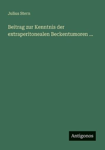 Cover image for Beitrag zur Kenntnis der extraperitonealen Beckentumoren ...