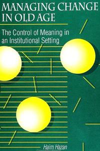 Cover image for Managing Change in Old Age: The Control of Meaning in an Institutional Setting