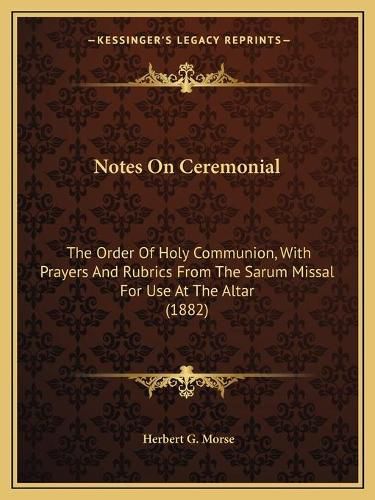 Cover image for Notes on Ceremonial: The Order of Holy Communion, with Prayers and Rubrics from the Sarum Missal for Use at the Altar (1882)