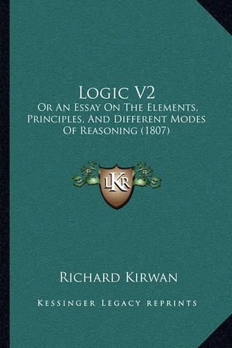 Cover image for Logic V2: Or an Essay on the Elements, Principles, and Different Modes of Reasoning (1807)