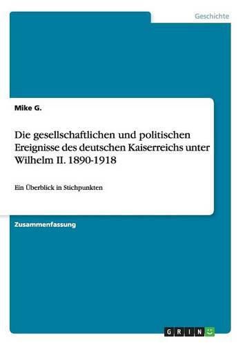 Cover image for Die gesellschaftlichen und politischen Ereignisse des deutschen Kaiserreichs unter Wilhelm II. 1890-1918: Ein UEberblick in Stichpunkten