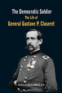 Cover image for The Democratic Soldier: The Life of General Gustave P. Cluseret