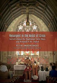 Cover image for Resurgent in the Midst of Crisis: Sacred Liturgy, the Traditional Latin Mass, and Renewal in the Church