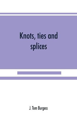 Cover image for Knots, ties and splices; a handbook for seafarers, travellers, and all who use cordage; with historical, heraldic, and practical notes