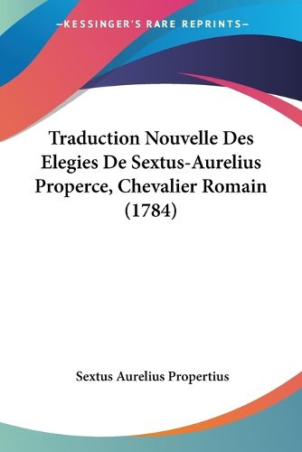 Cover image for Traduction Nouvelle Des Elegies de Sextus-Aurelius Properce, Chevalier Romain (1784)