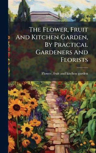 Cover image for The Flower, Fruit And Kitchen Garden, By Practical Gardeners And Florists