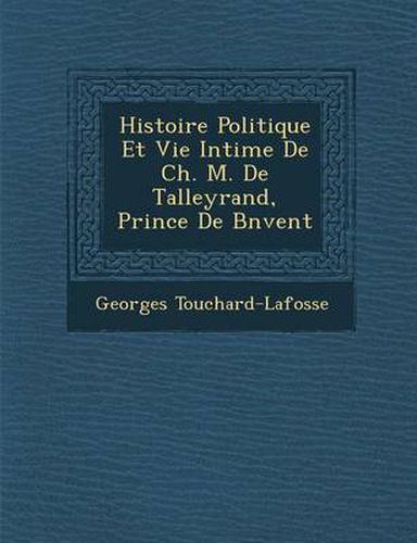 Histoire Politique Et Vie Intime de Ch. M. de Talleyrand, Prince de B N Vent