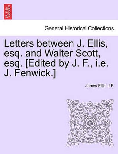 Cover image for Letters Between J. Ellis, Esq. and Walter Scott, Esq. [edited by J. F., i.e. J. Fenwick.]