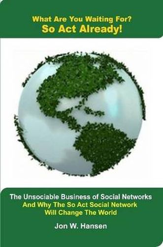 What Are You Waiting For? So Act Already!(The Unsociable Business of Social Networking And Why The So Act Social Network Will Change The World)