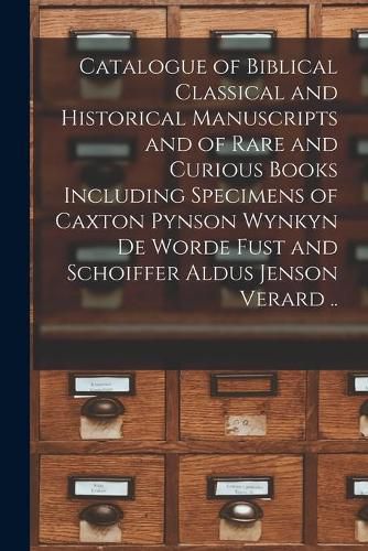 Cover image for Catalogue of Biblical Classical and Historical Manuscripts and of Rare and Curious Books Including Specimens of Caxton Pynson Wynkyn De Worde Fust and Schoiffer Aldus Jenson Verard ..