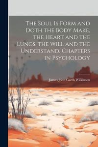 Cover image for The Soul is Form and Doth the Body Make, the Heart and the Lungs, the Will and the Understand. Chapters in Psychology