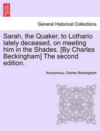 Cover image for Sarah, the Quaker, to Lothario Lately Deceased, on Meeting Him in the Shades. [by Charles Beckingham] the Second Edition.