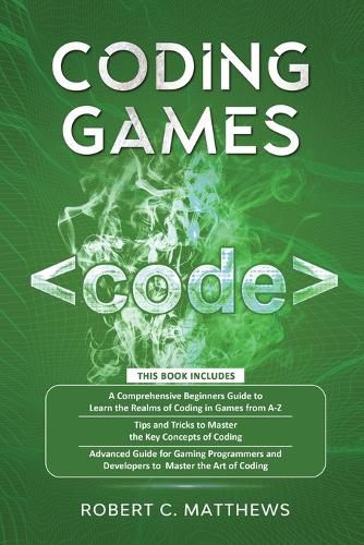 Cover image for Coding Games: a3 Books in 1 -A Beginners Guide to Learn the Realms of Coding in Games +Tips and Tricks to Master the Concepts of Coding +Guide for Programmers and Developers to Master the Art of coding