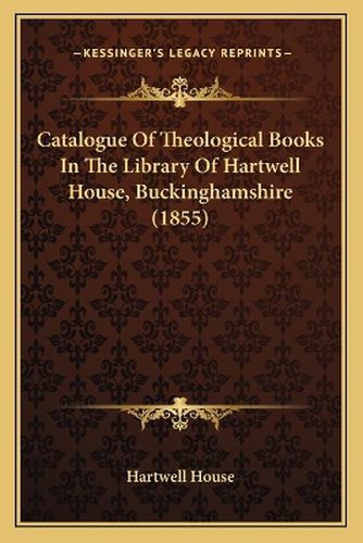 Cover image for Catalogue of Theological Books in the Library of Hartwell House, Buckinghamshire (1855)