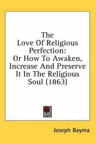 Cover image for The Love of Religious Perfection: Or How to Awaken, Increase and Preserve It in the Religious Soul (1863)