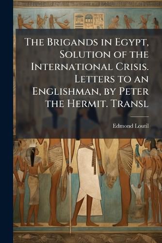 Cover image for The Brigands in Egypt, Solution of the International Crisis. Letters to an Englishman, by Peter the Hermit. Transl