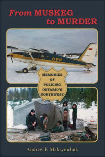 Cover image for From Muskeg to Murder: Memories of Policing Ontario's Northwest