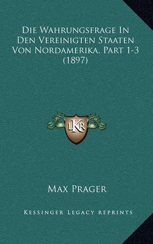 Cover image for Die Wahrungsfrage in Den Vereinigten Staaten Von Nordamerika, Part 1-3 (1897)