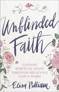 Cover image for Unblinded Faith: Gaining Spiritual Sight Through Believing God's Word