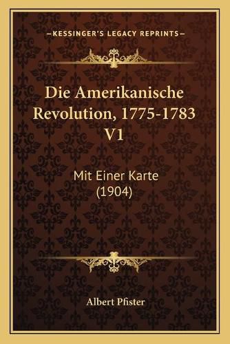 Die Amerikanische Revolution, 1775-1783 V1: Mit Einer Karte (1904)