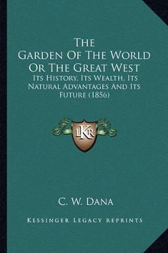 Cover image for The Garden of the World or the Great West: Its History, Its Wealth, Its Natural Advantages and Its Future (1856)