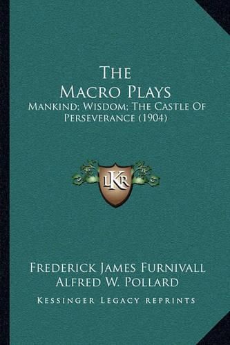 The Macro Plays: Mankind; Wisdom; The Castle of Perseverance (1904)