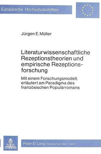 Literaturwissenschaftliche Rezeptionstheorien Und Empirische Rezeptionsforschung: Mit Einem Forschungsmodell, Erlaeutert Am Paradigma Des Franzoesischen Populaerromans