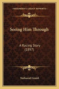 Cover image for Seeing Him Through: A Racing Story (1897)