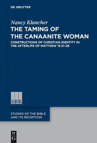 Cover image for The Taming of the Canaanite Woman: Constructions of Christian Identity in the Afterlife of Matthew 15:21-28