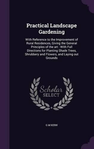 Cover image for Practical Landscape Gardening: With Reference to the Improvement of Rural Residences, Giving the General Principles of the Art: With Full Directions for Planting Shade Trees, Shrubbery and Flowers, and Laying Out Grounds