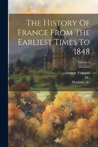 Cover image for The History Of France From The Earliest Times To 1848; Volume 6