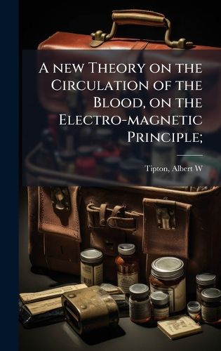 Cover image for A new Theory on the Circulation of the Blood, on the Electro-magnetic Principle;