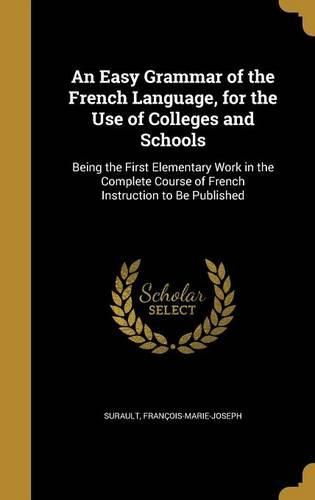 Cover image for An Easy Grammar of the French Language, for the Use of Colleges and Schools: Being the First Elementary Work in the Complete Course of French Instruction to Be Published