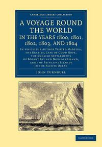 Cover image for A Voyage Round the World, in the Years 1800, 1801, 1802, 1803, and 1804: In Which the Author Visited Madeira, the Brazils, Cape of Good Hope, the English Settlements of Botany Bay and Norfolk Island, and the Principal Islands in the Pacific Ocean