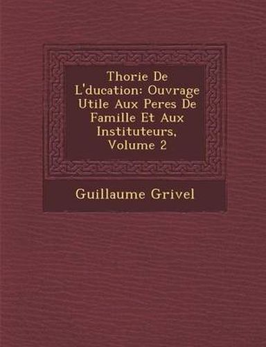 Th Orie de L' Ducation: Ouvrage Utile Aux Peres de Famille Et Aux Instituteurs, Volume 2