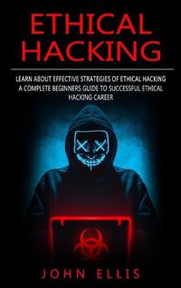 Cover image for Ethical Hacking: Learn About Effective Strategies of Ethical Hacking (A Complete Beginners Guide to Successful Ethical Hacking Career)