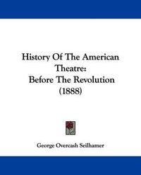 Cover image for History of the American Theatre: Before the Revolution (1888)