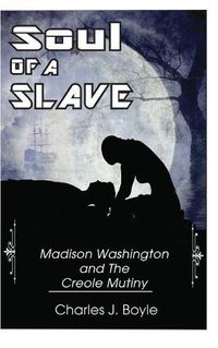 Cover image for Soul of A Slave: Madison Washington and The Creole Mutiny