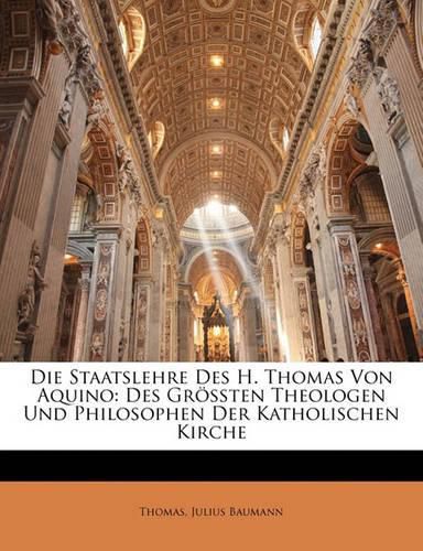 Die Staatslehre Des H. Thomas Von Aquino: Des Gr Ssten Theologen Und Philosophen Der Katholischen Kirche