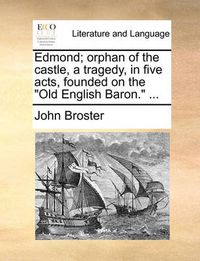 Cover image for Edmond; Orphan of the Castle, a Tragedy, in Five Acts, Founded on the Old English Baron. ...