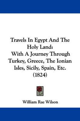 Cover image for Travels in Egypt and the Holy Land: With a Journey Through Turkey, Greece, the Ionian Isles, Sicily, Spain, Etc. (1824)