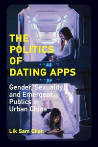 Cover image for The Politics of Dating Apps: Gender, Sexuality, and Emergent Publics in Urban China