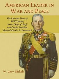 Cover image for American Leader in War and Peace: The Life and Times of WWI Soldier, Army Chief of Staff, and Citadel President General Charles P. Summerall