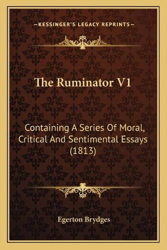 Cover image for The Ruminator V1: Containing a Series of Moral, Critical and Sentimental Essays (1813)